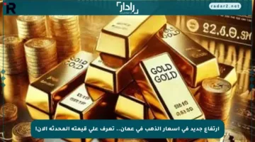 ارتفاع جديد في أسعار الذهب في عمان.. تعرف على قيمته المحدثة الآن!